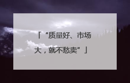 “质量好、市场大，就不愁卖”